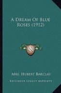 A Dream of Blue Roses (1912) di Mrs Hubert Barclay edito da Kessinger Publishing