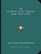 The Atlantic Coast Triassic Coal Field (1902) di Jay Backus Woodworth edito da Kessinger Publishing