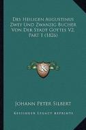 Des Heiligen Augustinus Zwey Und Zwanzig Bucher Von Der Stadt Gottes V2, Part 1 (1826) di Johann Peter Silbert edito da Kessinger Publishing