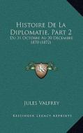 Histoire de La Diplomatie, Part 2: Du 31 Octobre Au 20 Decembre 1870 (1872) di Jules Valfrey edito da Kessinger Publishing