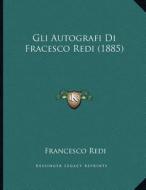 Gli Autografi Di Fracesco Redi (1885) di Francesco Redi edito da Kessinger Publishing