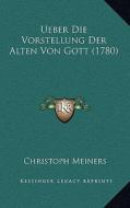 Ueber Die Vorstellung Der Alten Von Gott (1780) di Christoph Meiners edito da Kessinger Publishing