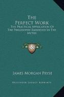 The Perfect Work: The Practical Application of the Philosophy Embodied in the Myths di James Morgan Pryse edito da Kessinger Publishing