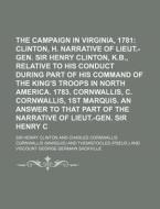 The Campaign In Virginia, 1781; Clinton, Sir H. Narrative Of Lieut.-gen. Sir Henry Clinton, K.b., Relative To His Conduct During Part Of His Command O di Sir Henry Clinton edito da General Books Llc