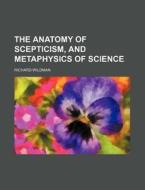 The Anatomy Of Scepticism, And Metaphysics Of Science di Richard Wildman edito da General Books Llc