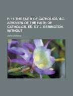 P. 15 the Faith of Catholics, &C. a Review of the Faith of Catholics, Ed. by J. Berington. Without di John Graham edito da Rarebooksclub.com