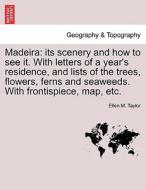 Madeira: its scenery and how to see it. With letters of a year's residence, and lists of the trees, flowers, ferns and s di Ellen M. Taylor edito da British Library, Historical Print Editions