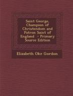 Saint George, Champion of Christendom and Patron Saint of England di Elizabeth Oke Gordon edito da Nabu Press