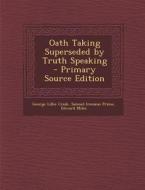 Oath Taking Superseded by Truth Speaking - Primary Source Edition di George Lillie Craik, Samuel Irenaeus Prime, Edward Miles edito da Nabu Press