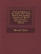 Brief Genealogies of the Tyler, Taft, Wood, Bates & Hill Families, Ancestors of Newell Tyler and Wife - Primary Source Edition di Newell Tyler edito da Nabu Press