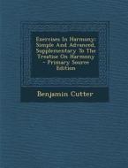 Exercises in Harmony: Simple and Advanced, Supplementary to the Treatise on Harmony - Primary Source Edition di Benjamin Cutter edito da Nabu Press