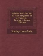 Saladin and the Fall of the Kingdom of Jerusalem - Primary Source Edition di Stanley Lane-Poole edito da Nabu Press