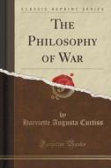 The Philosophy Of War (classic Reprint) di Harriette Augusta Curtiss edito da Forgotten Books