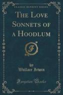 The Love Sonnets Of A Hoodlum (classic Reprint) di Wallace Irwin edito da Forgotten Books