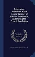 Interesting Anecdotes Of The Heroic Conduct Of Women, Previous To, And During The French Revolution edito da Sagwan Press