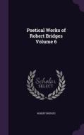 Poetical Works Of Robert Bridges Volume 6 di Robert Bridges edito da Palala Press
