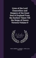 Lives Of The Lord Chancellors And Keepers Of The Great Seal Of England From The Earliest Times Till The Reign Of Queen Victoria Volume 9 di John Campbell Campbell, John Allan Mallory edito da Palala Press