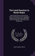 The Land Question In North Wales di James Edmund Vincent edito da Palala Press