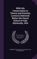 Wild Life Conservation In Theory And Practice; Lectures Delivered Before The Forest School Of Yale University, 1914 di Frederic Collin Walcott, William T 1854-1937 Hornaday edito da Palala Press
