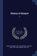 History of Glasgow: 2 di Robert Renwick, John Lindsay, George Eyre-Todd edito da CHIZINE PUBN