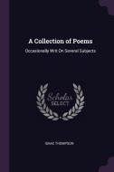A Collection of Poems: Occasionally Writ on Several Subjects di Isaac Thompson edito da CHIZINE PUBN