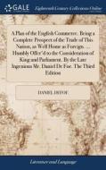 A Plan Of The English Commerce. Being A Complete Prospect Of The Trade Of This Nation, As Well Home As Foreign. ... Humbly Offer'd To The Consideratio di Daniel Defoe edito da Gale Ecco, Print Editions