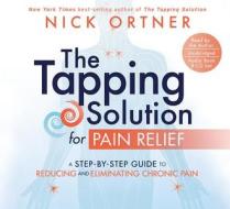 The Tapping Solution for Pain Relief: A Step-By-Step Guide to Reducing and Eliminating Chronic Pain di Nicolas Ortner, Nick Ortner edito da Hay House