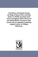 The History of Scotland, During the Reign of Queen Mary and King James VI. Till His Accession to the Crown of England. w di William Robertson edito da UNIV OF MICHIGAN PR