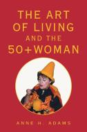 The Art of Living and the 50+ Woman di Anne H. Adams edito da Xlibris
