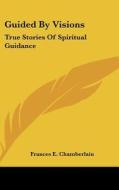 Guided by Visions: True Stories of Spiritual Guidance di Frances E. Chamberlain edito da Kessinger Publishing