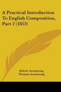 A Practical Introduction To English Composition, Part 2 (1853) di Robert Armstrong, Thomas Armstrong edito da Kessinger Publishing, Llc
