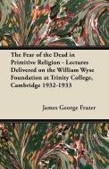 The Fear of the Dead in Primitive Religion - Lectures Delivered on the William Wyse Foundation at Trinity College, Cambr di James George Frazer edito da Dyer Press