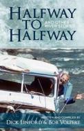 Halfway to Halfway & Other River Stories di Bob Volpert, Dick Linford edito da Createspace