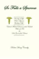 So Falls a Sparrow: Ethical Medical Decisions at the Bedside with and for the Sole Good of the Patient di Robert Henry Crumby edito da Createspace