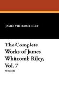 The Complete Works of James Whitcomb Riley, Vol. 7 di James Whitcomb Riley, Ethel Franklin Betts edito da Wildside Press