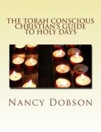 The Torah Conscious Christian's Guide to Holy Days di Nancy Dobson edito da Createspace