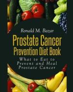 Prostate Cancer Prevention Diet Book: What to Eat to Prevent and Heal Prostate Cancer di Ronald M. Bazar edito da Createspace