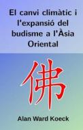 El Canvi Climatic I L'Expansio del Budisme A L'Asia Oriental di Alan Ward edito da Createspace