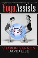 Yoga Assists: A Complete Visual and Inspirational Guide to Yoga Asana Assists di Sharon Gannon, David Life edito da Open Road Media