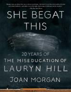 She Begat This: 20 Years of the Miseducation of Lauryn Hill di Joan Morgan edito da ATRIA