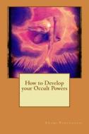 How to Develop Your Occult Powers di Swami Panchadasi edito da Createspace
