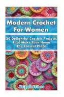 Modern Crochet for Women: 20 Delightful Crochet Projects That Make Your Home the Coziest Place: (Crochet Patterns, Crochet Books, Crochet for Be di Abigail Seiters edito da Createspace