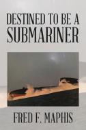 Destined To Be a Submariner di Fred F. Maphis edito da Xlibris