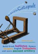 Art Of The Catapult di William Gurstelle edito da A Cappella Books