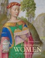 Illuminating Women in the Medieval World di Christine Sciacca edito da Getty Trust Publications