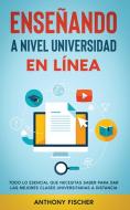 Enseñando a Nivel Universidad en Línea di Anthony Fischer edito da Maria Fernanda Moguel Cruz