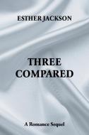 Three Compared: A Romance Sequel di Esther Jackson edito da XLIBRIS US