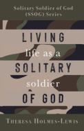 Living Life As a Solitary Soldier of God di Theresa Holmes-Lewis edito da TRILOGY CHRISTIAN PUB