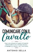 COMUNICARE CON IL CAVALLO: SCOPRI COME I di ANTONIO SELLA edito da LIGHTNING SOURCE UK LTD