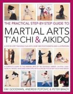 The Practical Step-by-step Guide to Martial Arts, T'ai Chi & Aikido di Fay Goodman, Andrew Popovic, Peter Brady edito da Anness Publishing
